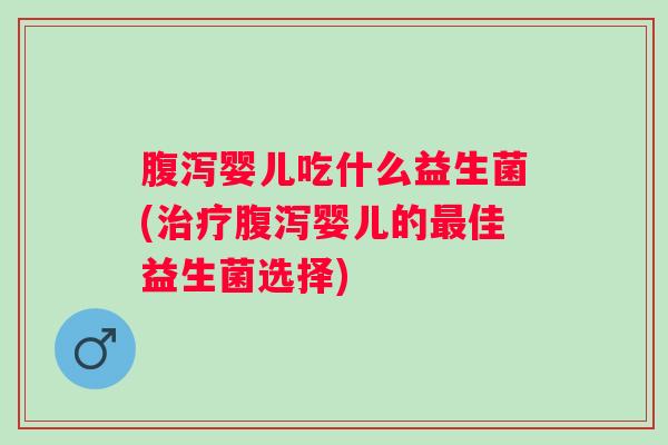 婴儿吃什么益生菌(婴儿的佳益生菌选择)