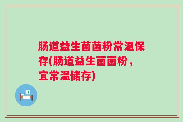 肠道益生菌菌粉常温保存(肠道益生菌菌粉，宜常温储存)