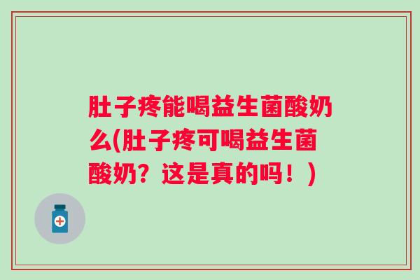 肚子疼能喝益生菌酸奶么(肚子疼可喝益生菌酸奶？这是真的吗！)