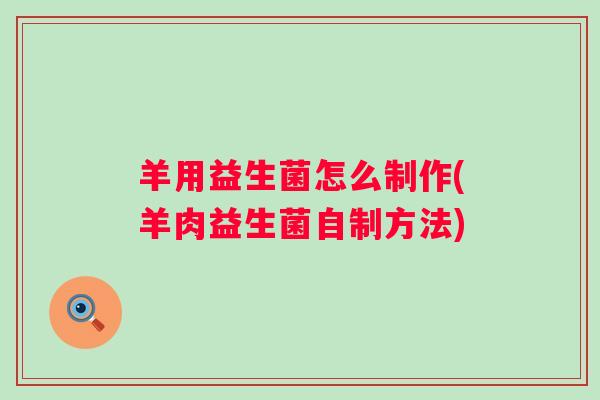 羊用益生菌怎么制作(羊肉益生菌自制方法)