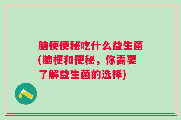 脑梗吃什么益生菌(脑梗和，你需要了解益生菌的选择)
