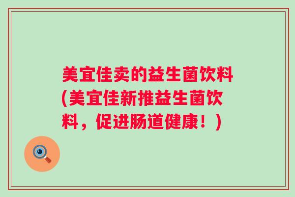 美宜佳卖的益生菌饮料(美宜佳新推益生菌饮料,促进肠道健康!) 美宜佳卖的益生菌饮料(美宜佳新推益生菌饮料,促进肠道健康!)