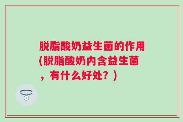 脱脂酸奶益生菌的作用(脱脂酸奶内含益生菌，有什么好处？)
