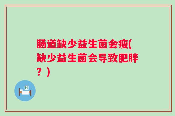 肠道缺少益生菌会瘦(缺少益生菌会导致?) 肠道缺少益生菌会瘦(缺少益生菌会导致?)