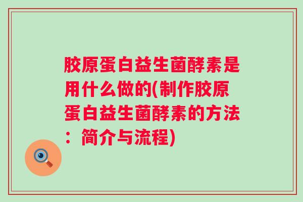 胶原蛋白益生菌酵素是用什么做的(制作胶原蛋白益生菌酵素的方法:简介与流程) 胶原蛋白益生菌酵素是用什么做的(制作胶原蛋白益生菌酵素的方法:简介与流程)