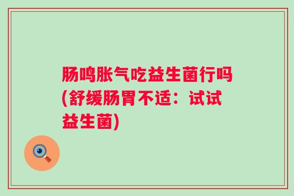 肠鸣吃益生菌行吗(舒缓肠胃不适：试试益生菌)