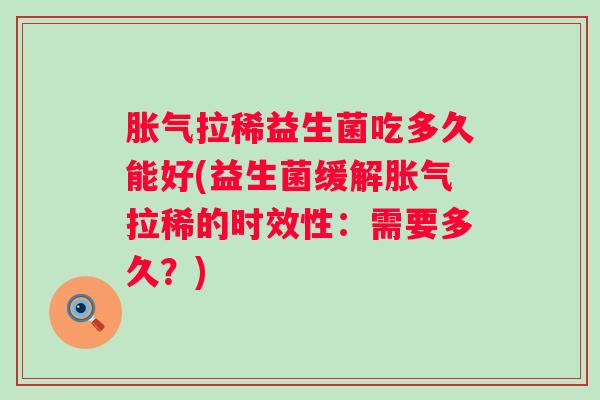 拉稀益生菌吃多久能好(益生菌缓解拉稀的时效性：需要多久？)