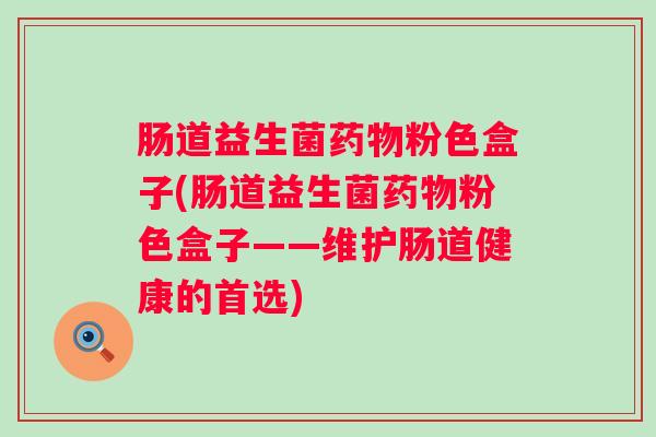 肠道益生菌粉色盒子(肠道益生菌粉色盒子——维护肠道健康的首选) 肠道益生菌粉色盒子(肠道益生菌粉色盒子——维护肠道健康的首选)