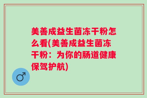 美善成益生菌冻干粉怎么看(美善成益生菌冻干粉：为你的肠道健康保驾护航)
