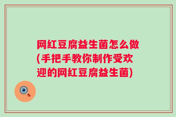 网红豆腐益生菌怎么做(手把手教你制作受欢迎的网红豆腐益生菌)