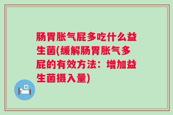 肠胃屁多吃什么益生菌(缓解肠胃多屁的有效方法：增加益生菌摄入量)