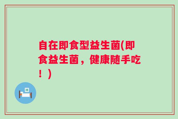 自在即食型益生菌(即食益生菌，健康随手吃！)