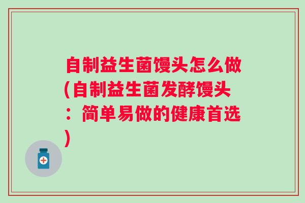 自制益生菌馒头怎么做(自制益生菌发酵馒头：简单易做的健康首选)