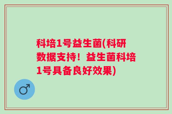 科培1号益生菌(科研数据支持！益生菌科培1号具备良好效果)