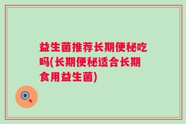 益生菌推荐长期吃吗(长期适合长期食用益生菌)
