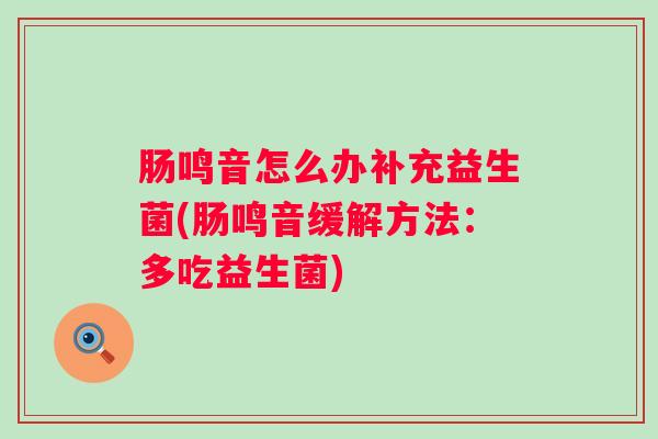 肠鸣音怎么办补充益生菌(肠鸣音缓解方法:多吃益生菌) 肠鸣音怎么办补充益生菌(肠鸣音缓解方法:多吃益生菌)