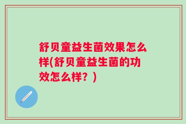 舒贝童益生菌效果怎么样(舒贝童益生菌的功效怎么样?) 舒贝童益生菌效果怎么样(舒贝童益生菌的功效怎么样?)
