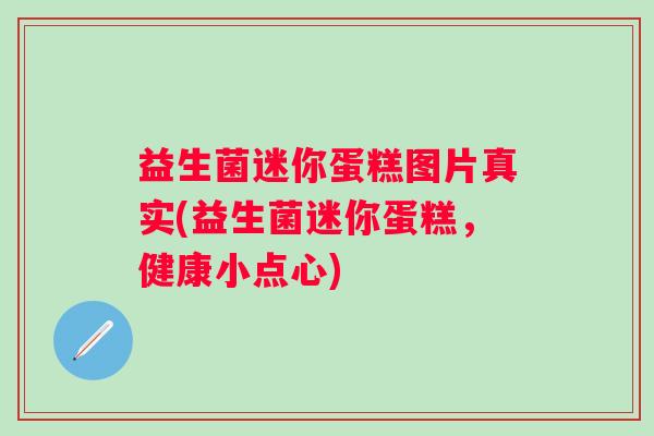 益生菌迷你蛋糕图片真实(益生菌迷你蛋糕,健康小点心) 益生菌迷你蛋糕图片真实(益生菌迷你蛋糕,健康小点心)