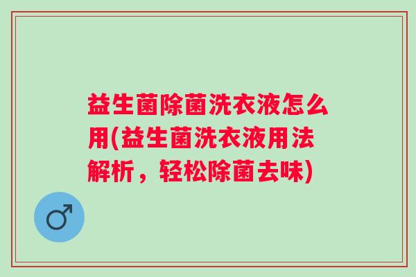 益生菌除菌洗衣液怎么用(益生菌洗衣液用法解析，轻松除菌去味)