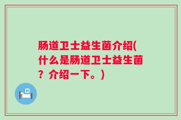 肠道卫士益生菌介绍(什么是肠道卫士益生菌?介绍一下。) 肠道卫士益生菌介绍(什么是肠道卫士益生菌?介绍一下。)
