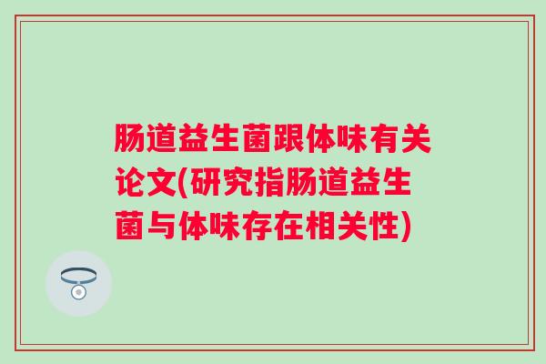 肠道益生菌跟体味有关论文(研究指肠道益生菌与体味存在相关性)