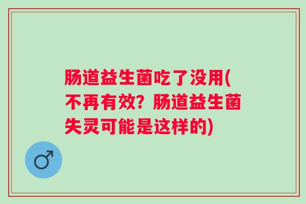 肠道益生菌吃了没用(不再有效?肠道益生菌失灵可能是这样的) 肠道益生菌吃了没用(不再有效?肠道益生菌失灵可能是这样的)