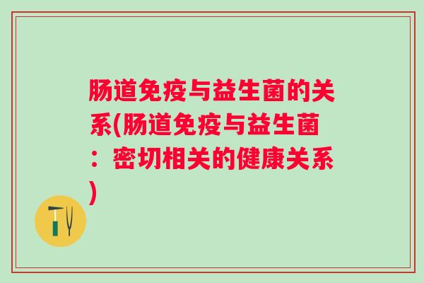 肠道与益生菌的关系(肠道与益生菌：密切相关的健康关系)
