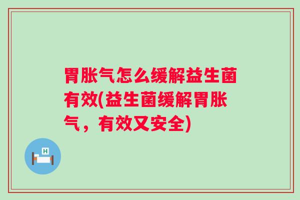 胃怎么缓解益生菌有效(益生菌缓解胃，有效又安全)