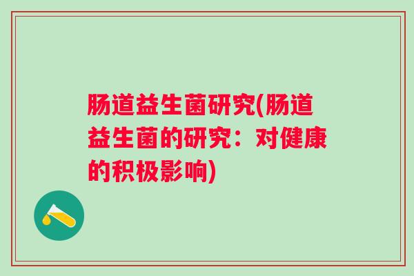 肠道益生菌研究(肠道益生菌的研究:对健康的积极影响) 肠道益生菌研究(肠道益生菌的研究:对健康的积极影响)