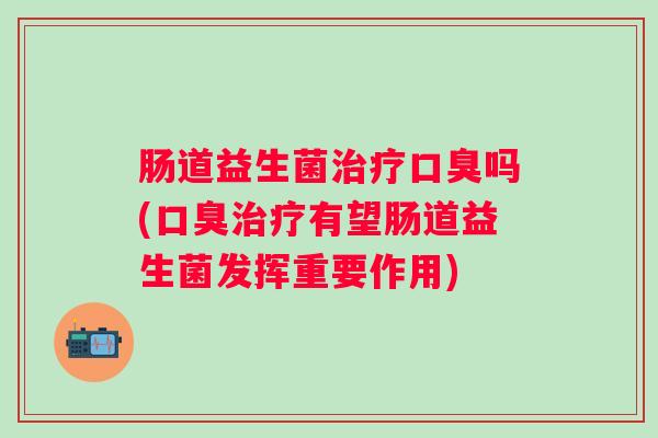 肠道益生菌吗(有望肠道益生菌发挥重要作用)