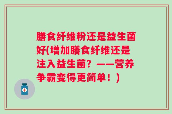 膳食纤维粉还是益生菌好(增加膳食纤维还是注入益生菌？——营养争霸变得更简单！)