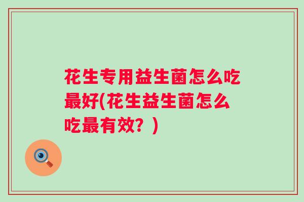 花生专用益生菌怎么吃好(花生益生菌怎么吃有效？)