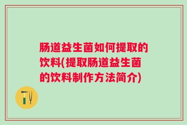 肠道益生菌如何提取的饮料(提取肠道益生菌的饮料制作方法简介)