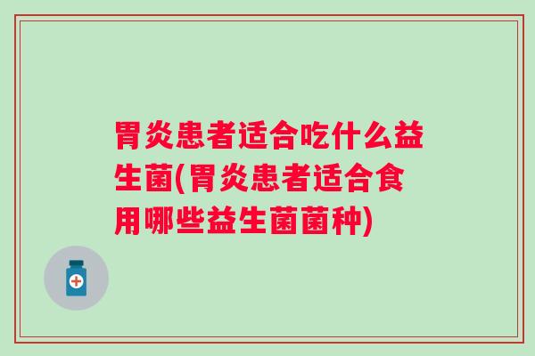 患者适合吃什么益生菌(患者适合食用哪些益生菌菌种)