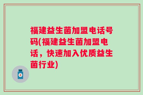福建益生菌加盟电话号码(福建益生菌加盟电话，快速加入优质益生菌行业)