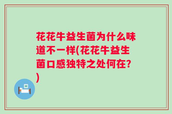 花花牛益生菌为什么味道不一样(花花牛益生菌口感独特之处何在？)