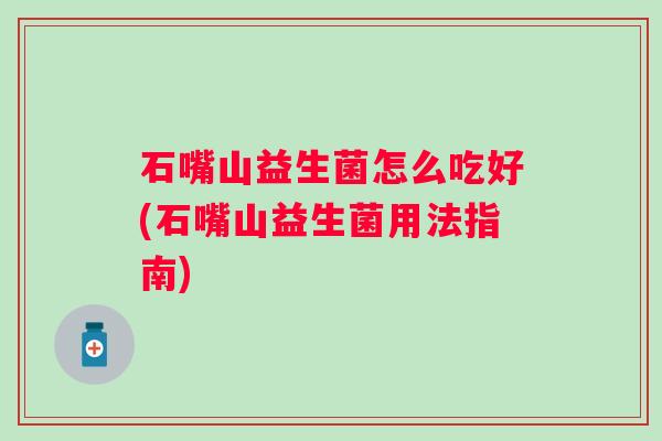 石嘴山益生菌怎么吃好(石嘴山益生菌用法指南)