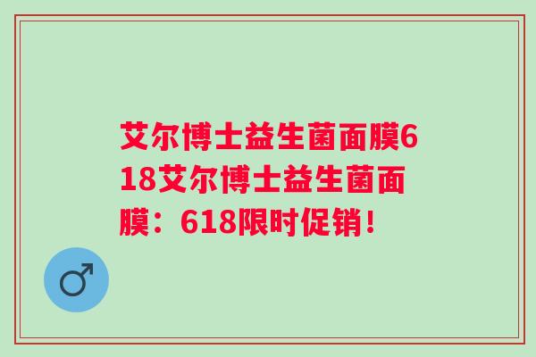 艾尔博士益生菌面膜618艾尔博士益生菌面膜：618限时促销！