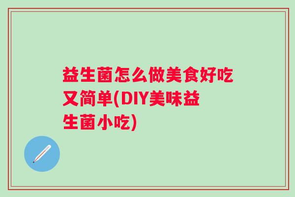 益生菌怎么做美食好吃又简单(DIY美味益生菌小吃)