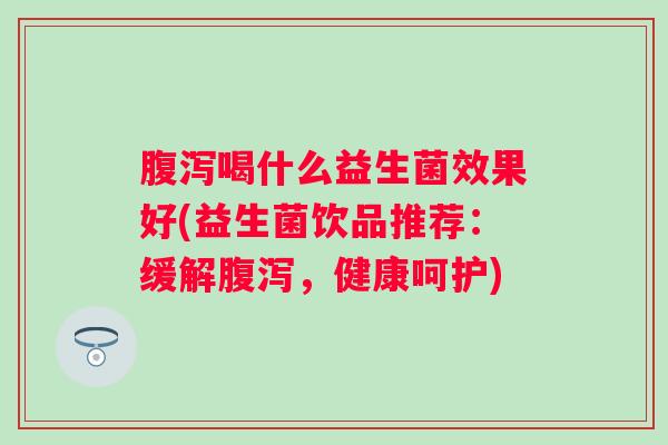 喝什么益生菌效果好(益生菌饮品推荐：缓解，健康呵护)