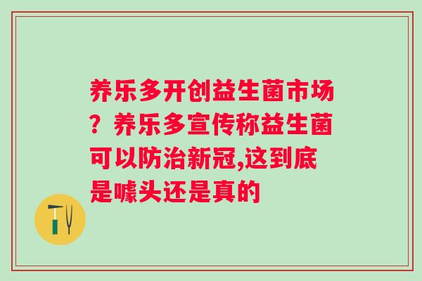 养乐多开创益生菌市场？养乐多宣传称益生菌可以防治新冠,这到底是噱头还是真的