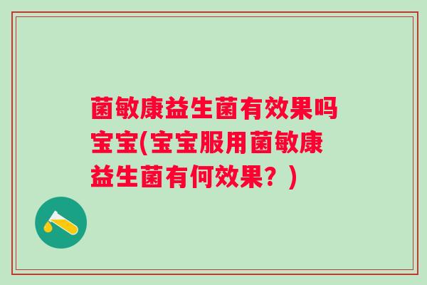 菌敏康益生菌有效果吗宝宝(宝宝服用菌敏康益生菌有何效果?) 菌敏康益生菌有效果吗宝宝(宝宝服用菌敏康益生菌有何效果?)