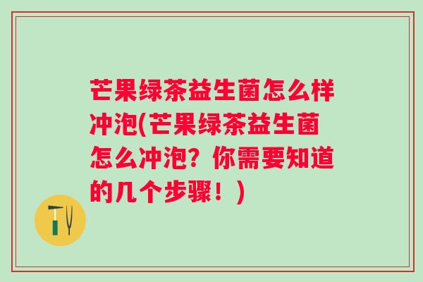 芒果绿茶益生菌怎么样冲泡(芒果绿茶益生菌怎么冲泡？你需要知道的几个步骤！)