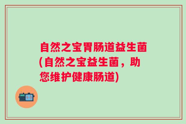 自然之宝道益生菌(自然之宝益生菌，助您维护健康肠道)
