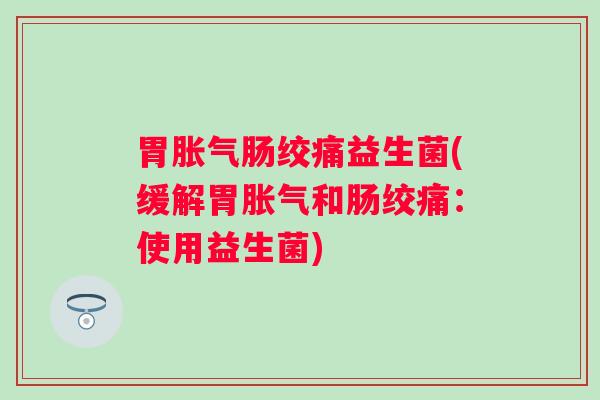 绞痛益生菌(缓解胃和肠绞痛：使用益生菌)