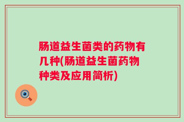 肠道益生菌类的有几种(肠道益生菌种类及应用简析) 肠道益生菌类的有几种(肠道益生菌种类及应用简析)