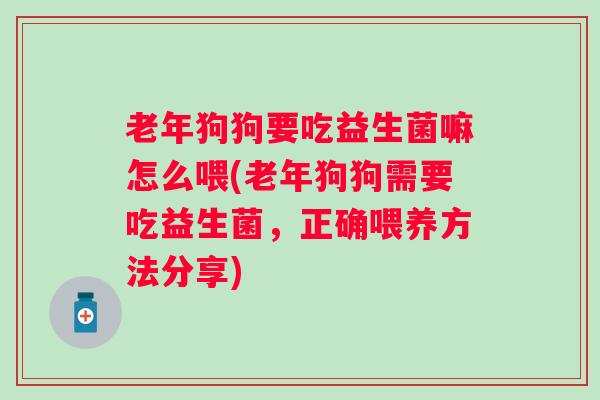 老年狗狗要吃益生菌嘛怎么喂(老年狗狗需要吃益生菌，正确喂养方法分享)