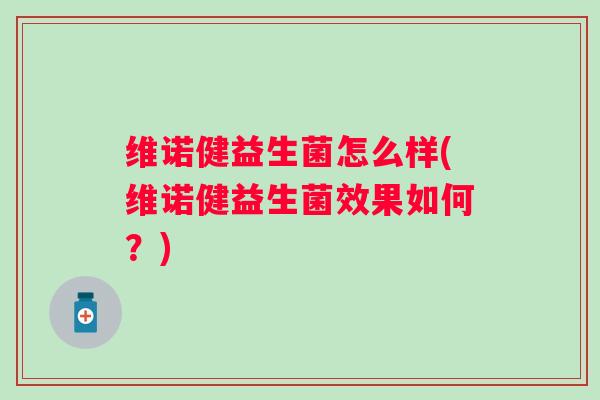 维诺健益生菌怎么样(维诺健益生菌效果如何？)