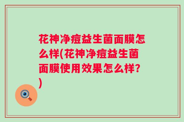花神净痘益生菌面膜怎么样(花神净痘益生菌面膜使用效果怎么样？)