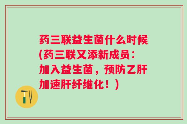 药三联益生菌什么时候(药三联又添新成员：加入益生菌，加速纤维化！)